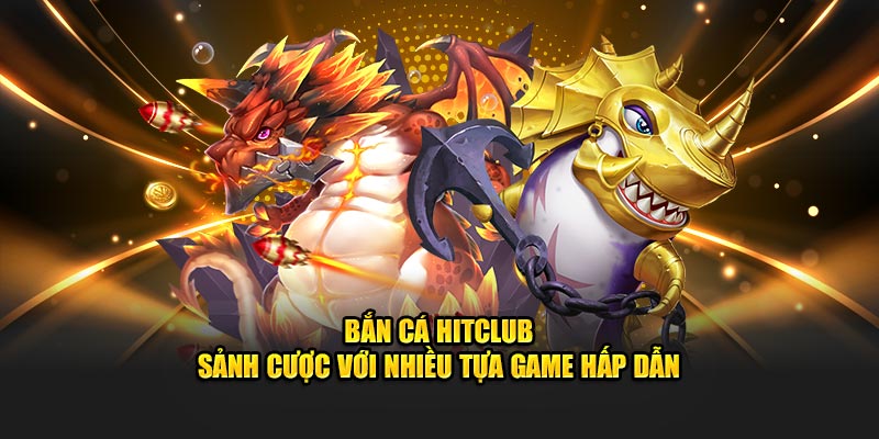 bắn cá hitclub sảnh cược hàng đầu bắn cá đổi thưởng