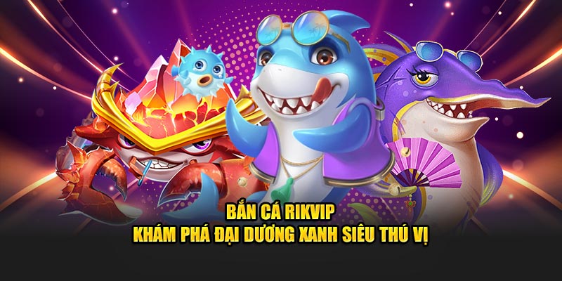 bắn cá rikvip nhà cái uy tín