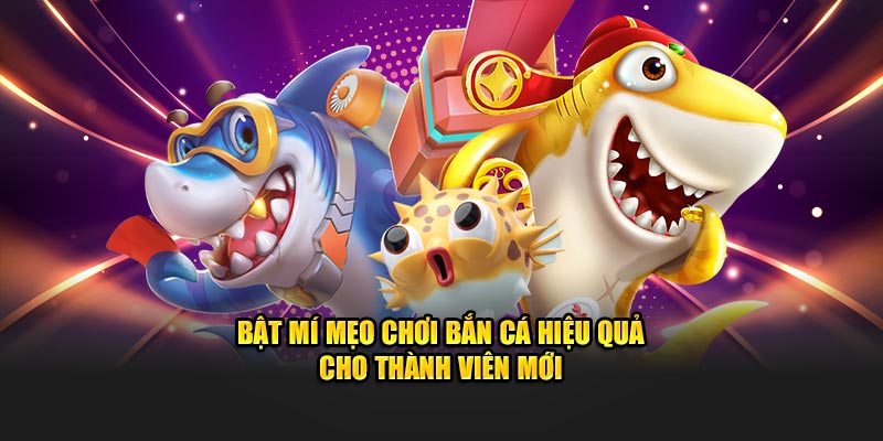 Bật mí mẹo chơi bắn cá đổi thưởng hiệu quả cho thành viên mới