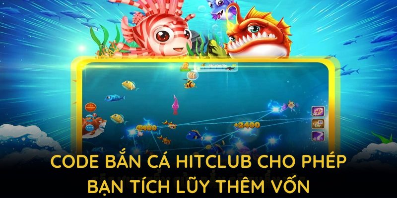 Code bắn cá HITCLUB cho phép bạn tích lũy thêm vốn