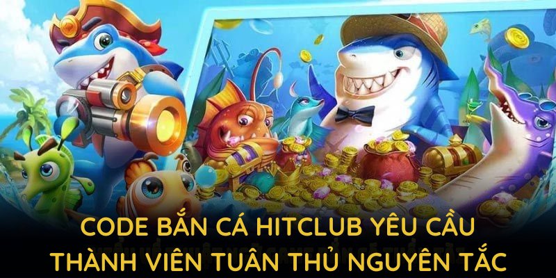 Code bắn cá HITCLUB yêu cầu thành viên tuân thủ một số nguyên tắc khi nhận quà