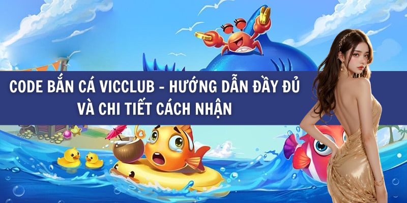 Code bắn cá vicclub - hướng dẫn đầy đủ và chi tiết cách nhận