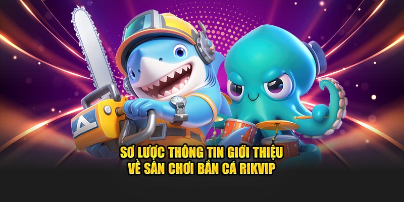 Sơ lược thông tin giới thiệu về sân chơi bắn cá RIKVIP