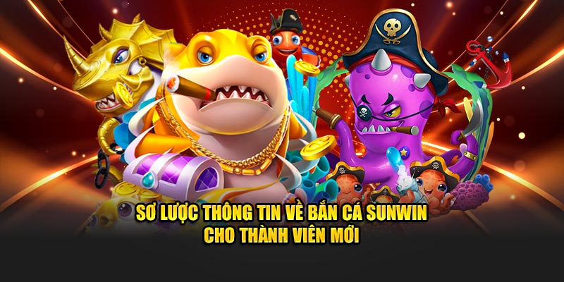 Sơ lược thông tin về bắn cá Sunwin cho thành viên mới